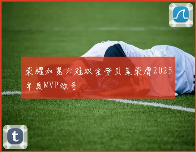 荣耀加冕六冠双金登贝莱荣膺2025年度MVP称号