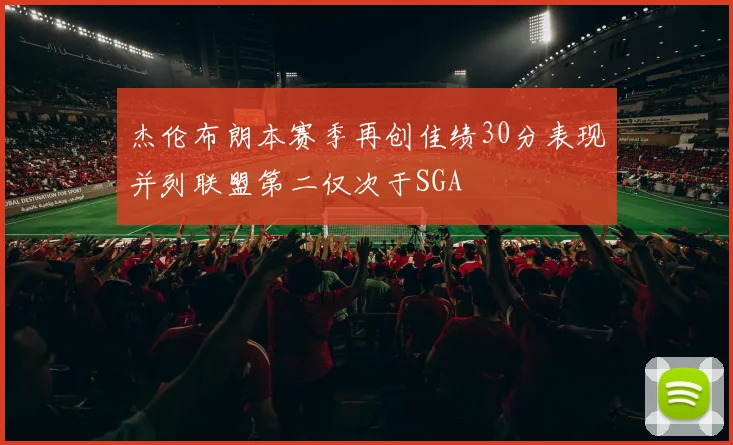 杰伦布朗本赛季再创佳绩30分表现并列联盟第二仅次于SGA