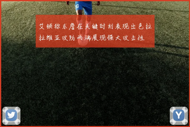 艾顿称东詹在关键时刻表现出色拉拉维亚攻防两端展现强大攻击性