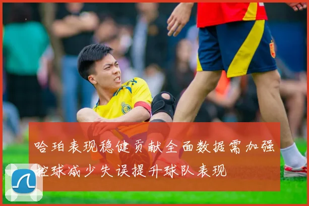 哈珀表现稳健贡献全面数据需加强控球减少失误提升球队表现