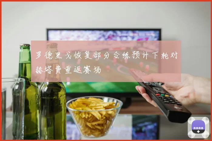 罗德里戈恢复部分合练预计下轮对赫塔费重返赛场