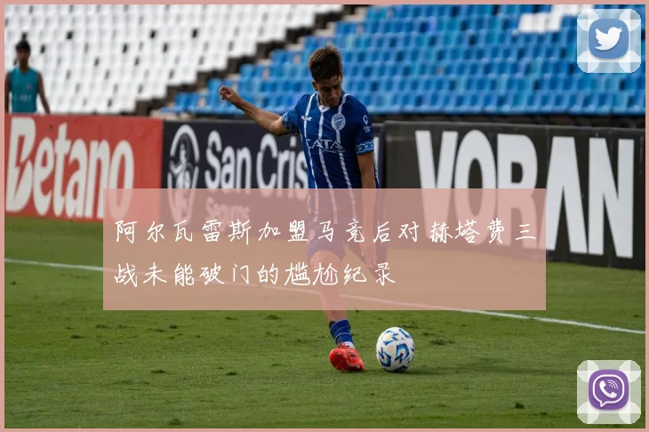 阿尔瓦雷斯加盟马竞后对赫塔费三战未能破门的尴尬纪录