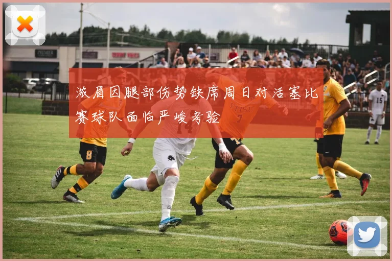 浓眉因腿部伤势缺席周日对活塞比赛球队面临严峻考验