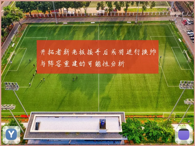 开拓者新老板接手后或将进行换帅与阵容重建的可能性分析